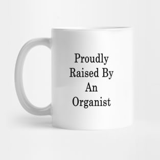 Proudly Raised By An Organist Mug